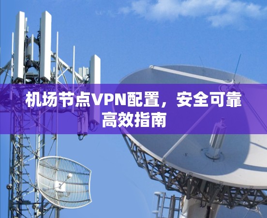 机场节点VPN配置，安全可靠高效指南