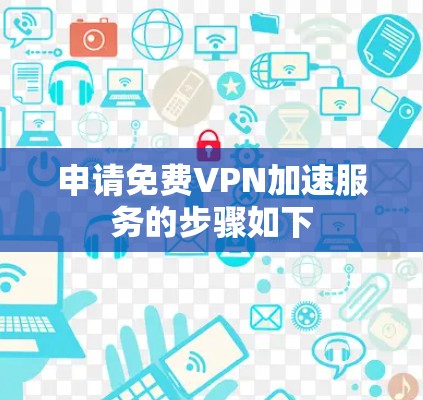 申请<strong>免费VPN</strong>加速服务的步骤如下