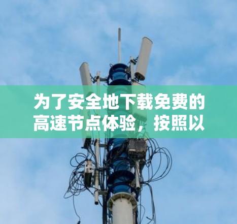 为了安全地下载免费的高速节点体验，按照以下步骤操作