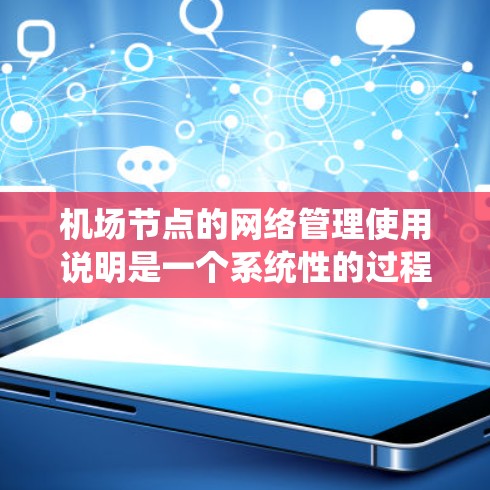 机场节点的网络管理使用说明是一个系统性的过程,旨在确保机场节点之间的高效通信和网络稳定。以下是详细的步骤指南,帮助您有效管理机场节点 机场节点的网络管理使用说明是一个系统性的过程,旨在确保机场节点之间的高效通信和网络稳定。以下是详细的步骤指南,帮助您有效管理机场节点
