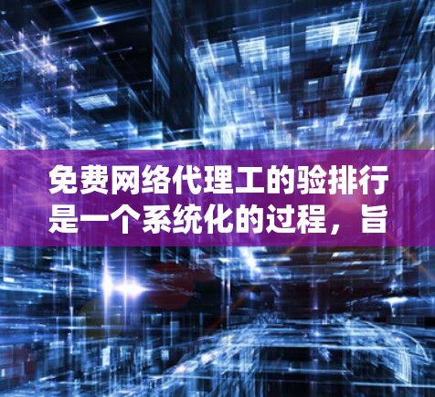 免费网络代理工的验排行是一个系统化的过程，旨在确保代理的可靠性、安全性和有效性。以下是一个详细的指南，帮助您进行验证