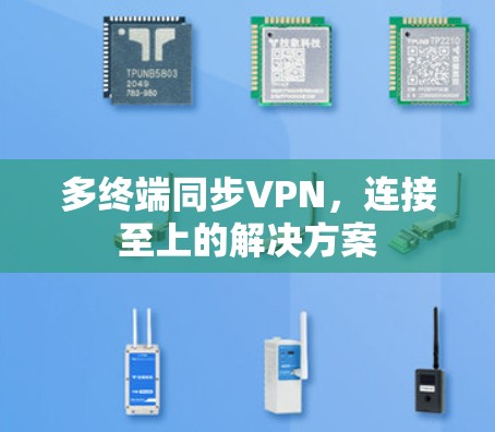 多终端同步VPN,连接至上的解决方案 多终端同步VPN,连接至上的解决方案