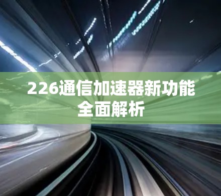226通信加速器新功能全面解析
