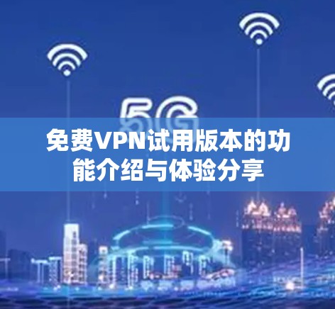 <strong>免费VPN</strong>试用版本的功能介绍与体验分享