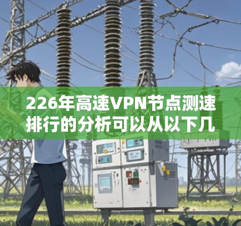 226年高速VPN节点测速排行的分析可以从以下几个方面进行 226年高速VPN节点测速排行的分析可以从以下几个方面进行