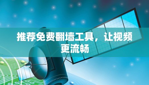 推荐免费翻墙工具，让视频更流畅