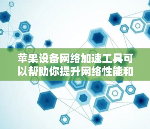 苹果设备网络加速工具可以帮助你提升网络性能和减少延迟。以下是一个详细的使用指南，涵盖你可能遇到的设备和工具