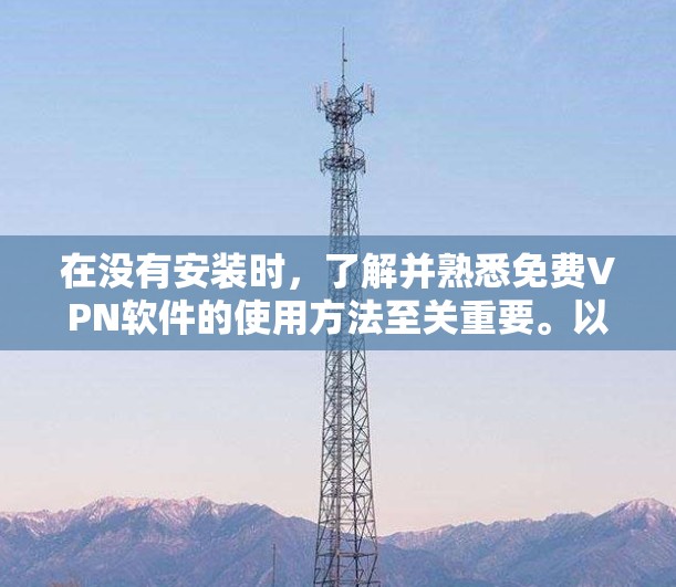在没有安装时，了解并熟悉<strong>免费VPN</strong>软件的使用方法至关重要。以下是一个清晰的步骤指南，帮助你高效地下载和使用<strong>免费VPN</strong>软件