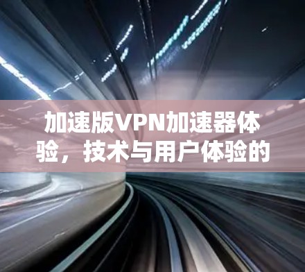 加速版VPN加速器体验，技术与用户体验的平衡