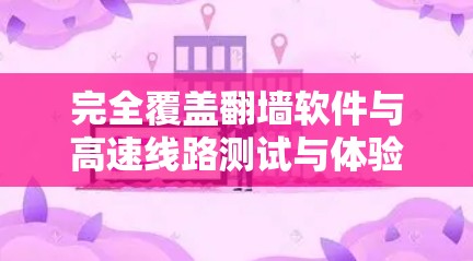 完全覆盖<strong>翻墙软件</strong>与高速线路测试与体验