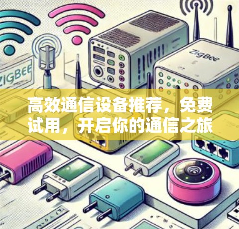 高效通信设备推荐,免费试用,开启你的通信之旅 高效通信设备推荐,免费试用,开启你的通信之旅