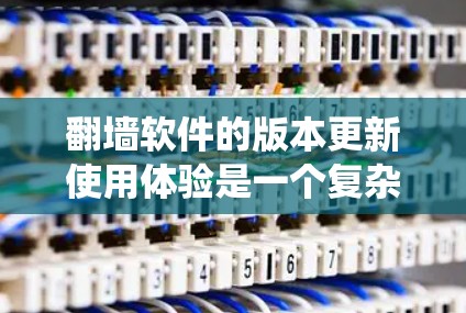 <strong>翻墙软件</strong>的版本更新使用体验是一个复杂且多变的过程，涉及到用户对软件的具体需求、功能模块的使用习惯以及系统性能的优化。以下是对这一问题的详细分析和总结