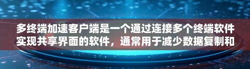 多终端加速客户端是一个通过连接多个终端软件实现共享界面的软件，通常用于减少数据复制和管理的工作量。以下是下载和安装多终端加速客户端的步骤
