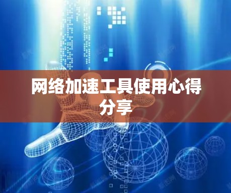 网络加速工具使用心得分享 网络加速工具使用心得分享