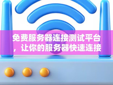 免费服务器连接测试平台,让你的服务器快速连接无忧保障 免费服务器连接测试平台,让你的服务器快速连接无忧保障