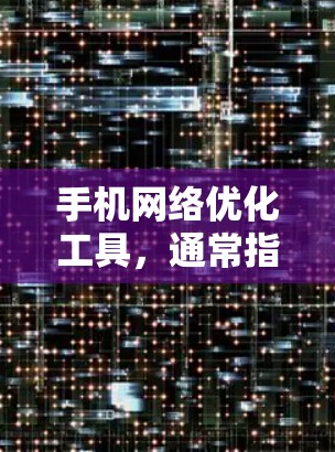 手机网络优化工具，通常指苹果手机上的应用，用于调整通话设置、优化数据流量、提升网络性能等。以下是一些常见的安装和使用指南
