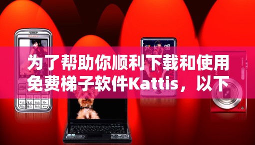 为了帮助你顺利下载和使用免费<strong>梯子</strong>软件Kattis，以下是详细的步骤说明