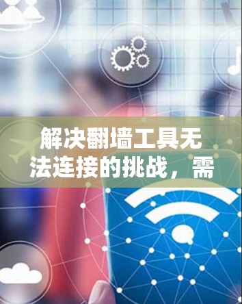 解决翻墙工具无法连接的挑战，需要从多个方面入手，确保网络环境和工具配置正确。以下是一步到位的解决方案