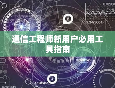 通信工程师新用户必用工具指南