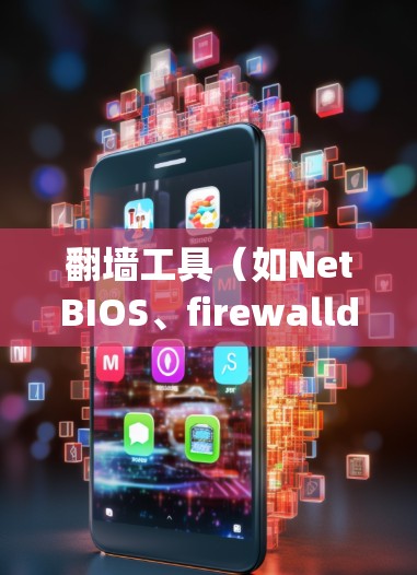 翻墙工具(如NetBIOS、firewalld、ipconfig 等)的配置参数设置是一个涉及多个层面的操作。以下是一些常见的配置参数和操作步骤,帮助您了解如何设置它们