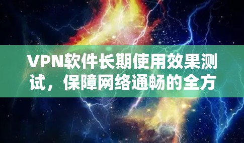 VPN软件长期使用效果测试，保障网络通畅的全方位实践