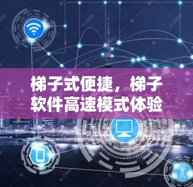 <strong>梯子</strong>式便捷，<strong>梯子</strong>软件高速模式体验