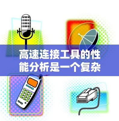 高速连接工具的性能分析是一个复杂且多维度的话题,涉及材料、尺寸、工艺等多个方面。以下是对高速连接工具性能分析的总结和解释,供参考 高速连接工具的性能分析是一个复杂且多维度的话题,涉及材料、尺寸、工艺等多个方面。以下是对高速连接工具性能分析的总结和解释,供参考