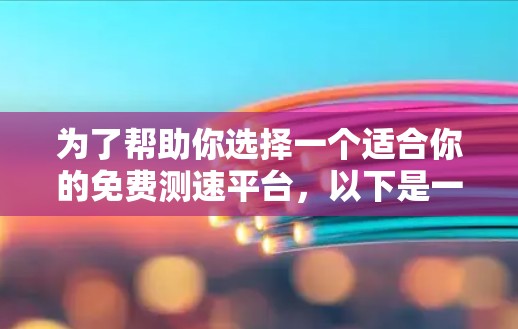 为了帮助你选择一个适合你的免费测速平台，以下是一些综合考虑的因素和推荐