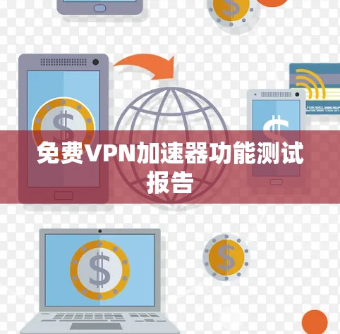 <strong>免费VPN</strong>加速器功能测试报告