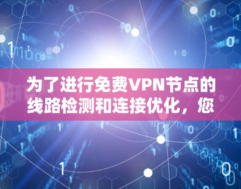 为了进行<strong>免费VPN</strong>节点的线路检测和连接优化，您可以按照以下步骤进行操作