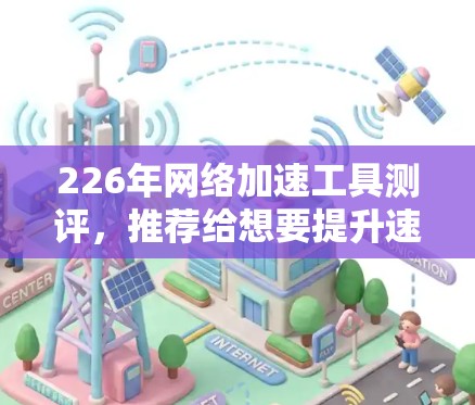 226年网络加速工具测评,推荐给想要提升速度的你! 226年网络加速工具测评,推荐给想要提升速度的你!
