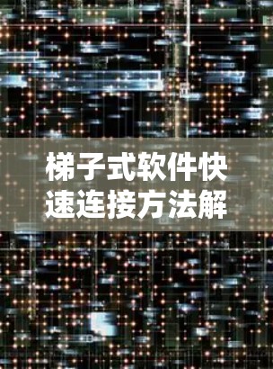 <strong>梯子</strong>式软件快速连接方法解析