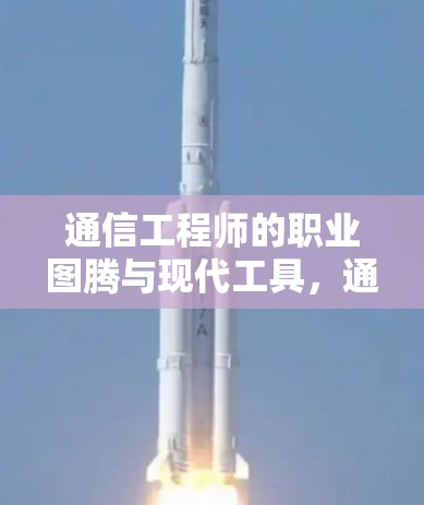 通信工程师的职业图腾与现代工具，通用加速工具的使命与价值