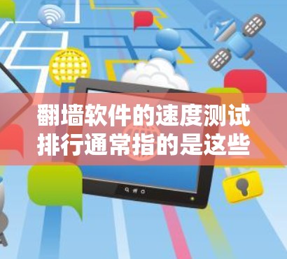 <strong>翻墙软件</strong>的速度测试排行通常指的是这些软件在翻墙过程中表现出色的表现。以下是一些常见的<strong>翻墙软件</strong>及其在速度测试中的表现