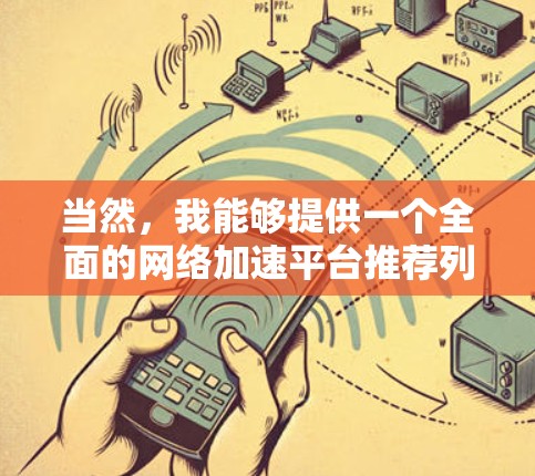 当然，我能够提供一个全面的网络加速平台推荐列表，并根据不同的需求给出相应的建议。以下是一些推荐的网络加速平台，分为几个类别，帮助您根据自己的需求选择合适的工具