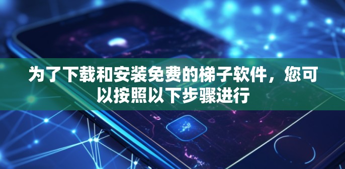 为了下载和安装免费的<strong>梯子</strong>软件，您可以按照以下步骤进行