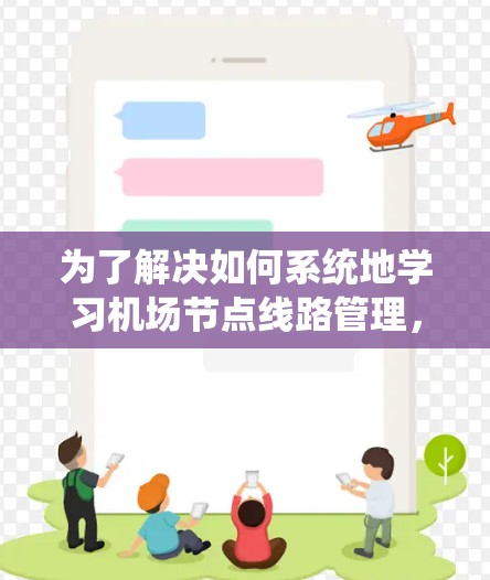 为了解决如何系统地学习机场节点线路管理,以下是一个详细的指南,涵盖从基本概念到实践应用的各个方面 为了解决如何系统地学习机场节点线路管理,以下是一个详细的指南,涵盖从基本概念到实践应用的各个方面