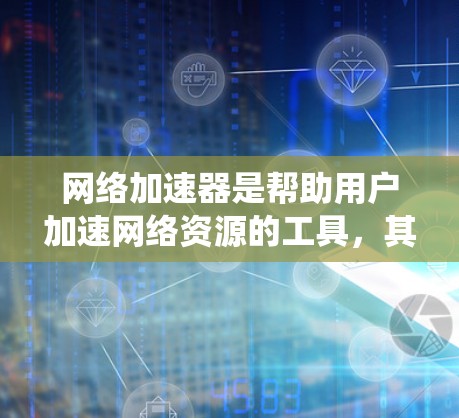 网络加速器是帮助用户加速网络资源的工具，其性能评估可以从多个方面进行，包括功能、下载速度、延迟控制、资源加载时间、复制速度和时间、用户体验、价格和稳定性等方面进行评估。以下是一个系统性的评估框架