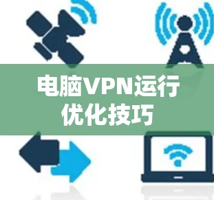 电脑VPN运行优化技巧 电脑VPN运行优化技巧