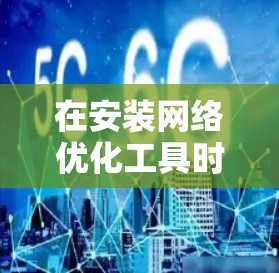 在安装网络优化工具时，您可以按照以下步骤进行