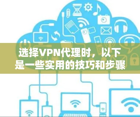 选择VPN代理时，以下是一些实用的技巧和步骤