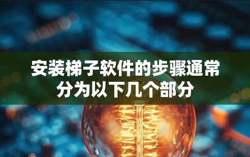 安装<strong>梯子</strong>软件的步骤通常分为以下几个部分