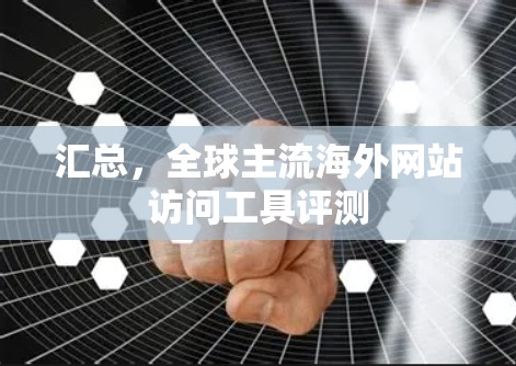 汇总，全球主流海外网站访问工具评测