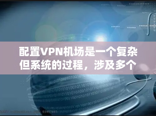 配置VPN机场是一个复杂但系统的过程,涉及多个步骤和参数的管理。以下是一个详细的指南,帮助您逐步学习如何配置VPN机场 配置VPN机场是一个复杂但系统的过程,涉及多个步骤和参数的管理。以下是一个详细的指南,帮助您逐步学习如何配置VPN机场