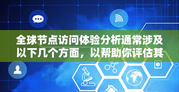全球节点访问体验分析通常涉及以下几个方面，以帮助你评估其优缺点和整体性能
