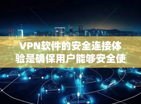 VPN软件的安全连接体验是确保用户能够安全使用VPN软件的关键因素。以下是一个系统性的总结，涵盖了VPN软件的安全性评估、操作流程的安全性、数据传输的安全性以及网络环境的安全性