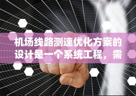 机场线路测速优化方案的设计是一个系统工程,需要从多个层面进行规划和实施。以下是一个详细的优化方案,涵盖数据收集、分析、校准、实施和推广等多个步骤 机场线路测速优化方案的设计是一个系统工程,需要从多个层面进行规划和实施。以下是一个详细的优化方案,涵盖数据收集、分析、校准、实施和推广等多个步骤