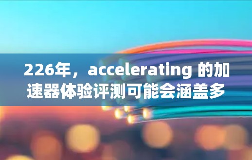 226年,accelerating 的加速器体验评测可能会涵盖多种类型,包括 Mali、Turing 和 Hopper 等加速器,它们在性能、能效和预算方面各有特点。以下是最近的评测和推荐 226年,accelerating 的加速器体验评测可能会涵盖多种类型,包括 Mali、Turing 和 Hopper 等加速器,它们在性能、能效和预算方面各有特点。以下是最近的评测和推荐