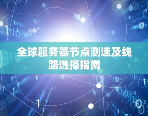全球服务器节点测速及线路选择指南
