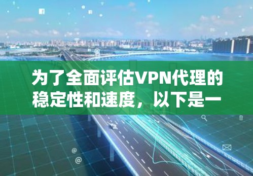 为了全面评估VPN代理的稳定性和速度，以下是一个系统化的测试方案